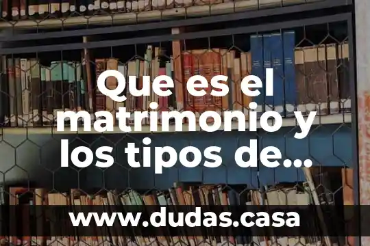Que es el matrimonio y los tipos de matrimonios
