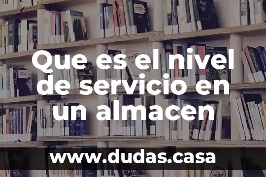 Que es el nivel de servicio en un almacen