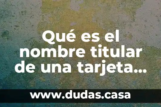 Qué es el nombre titular de una tarjeta de crédito