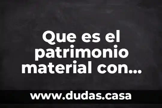 Que es el patrimonio material con que tiene relacion