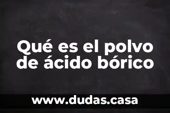 Qué es el polvo de ácido bórico