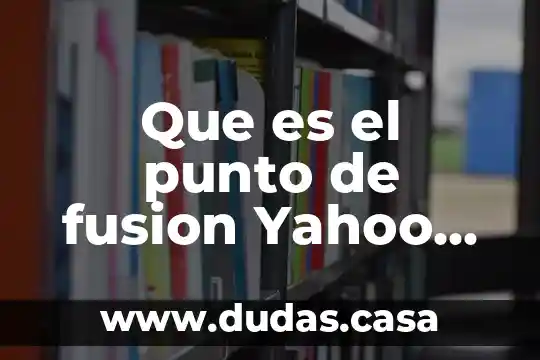 Que es el punto de fusion Yahoo ejemplos