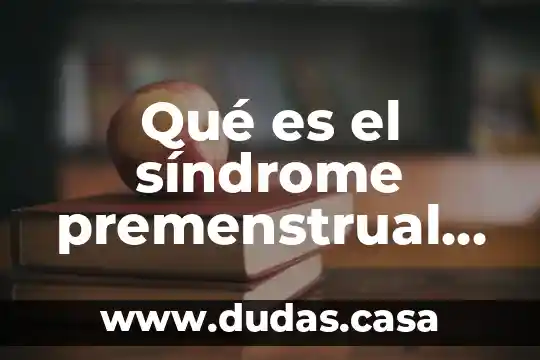 Qué es el síndrome premenstrual causas