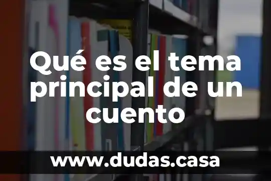 Qué es el tema principal de un cuento 14 Qué es el tema principal de un cuento