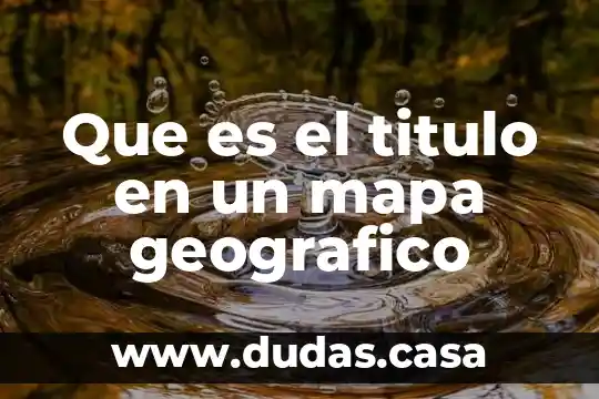 Que es el titulo en un mapa geografico
