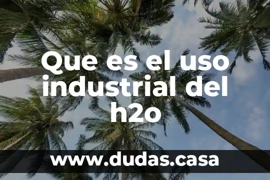 Que es el uso industrial del h2o