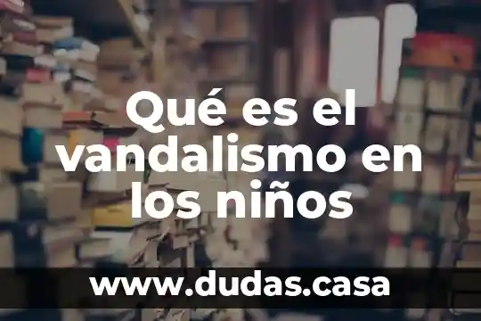Qué es el vandalismo en los niños