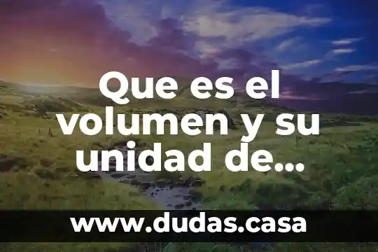 Que es el volumen y su unidad de medida