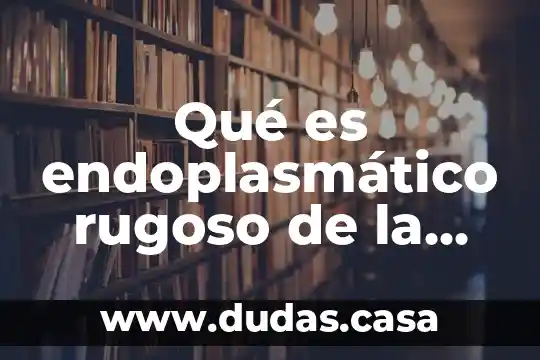 Qué es endoplasmático rugoso de la célula animal