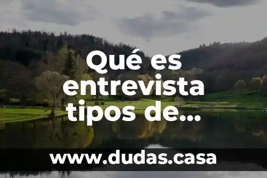 Qué es entrevista tipos de entrevista