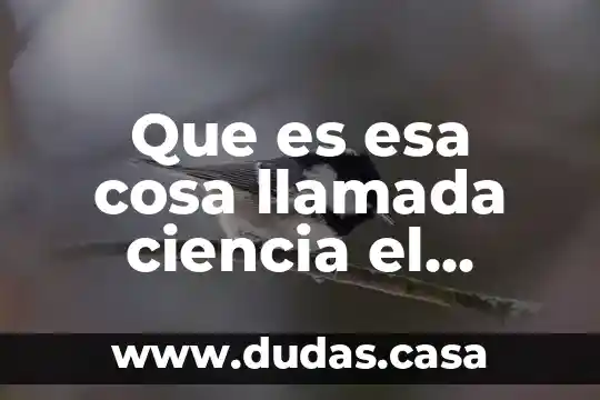 Que es esa cosa llamada ciencia el inductivismo