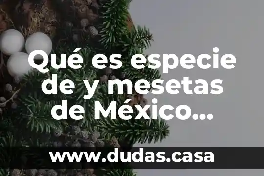 Qué es especie de y mesetas de México ciencias naturales