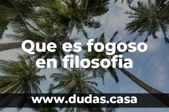 Que es fogoso en filosofia