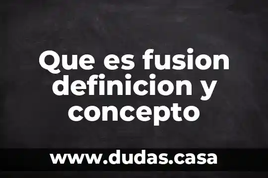 Que es fusion definicion y concepto