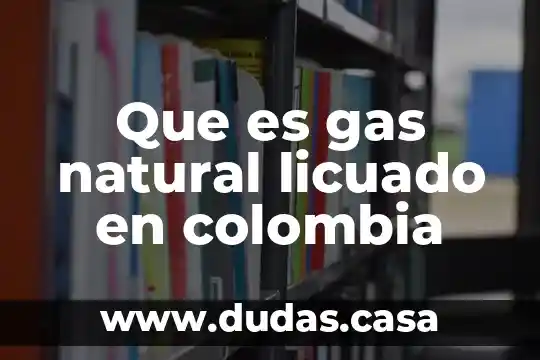 Que es gas natural licuado en colombia