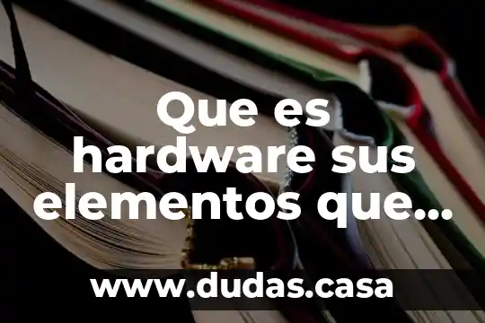 Que es hardware sus elementos que componen