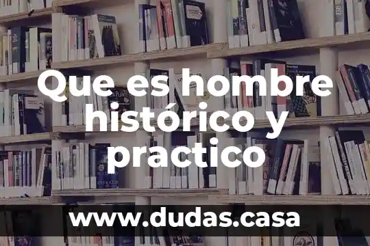 Que es hombre histórico y practico