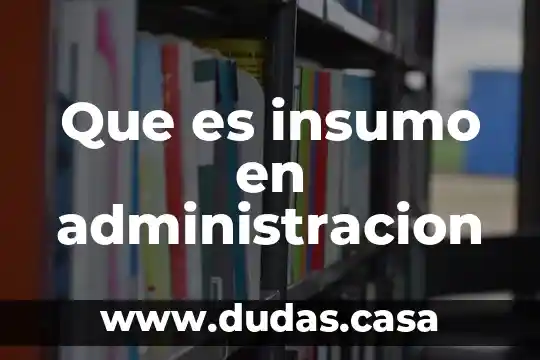 Que es insumo en administracion