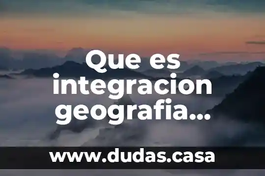 Que es integracion geografia segun autores