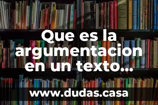 Que es la argumentacion en un texto argumentativo