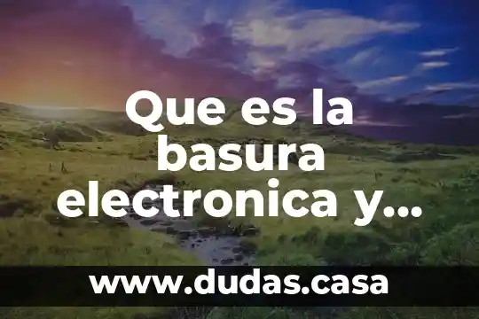 Que es la basura electronica y sus consecuencias
