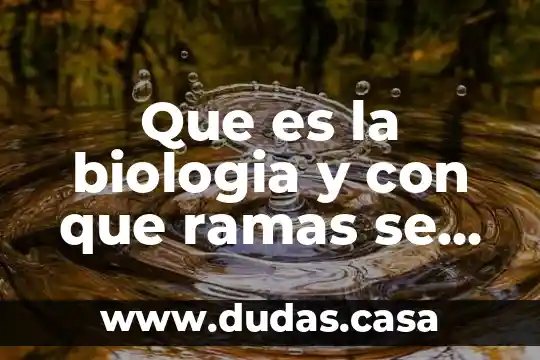 Que es la biologia y con que ramas se relaciona