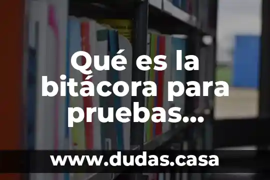 Qué es la bitácora para pruebas mecánica