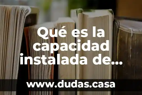 Qué es la capacidad instalada de una planta industrial