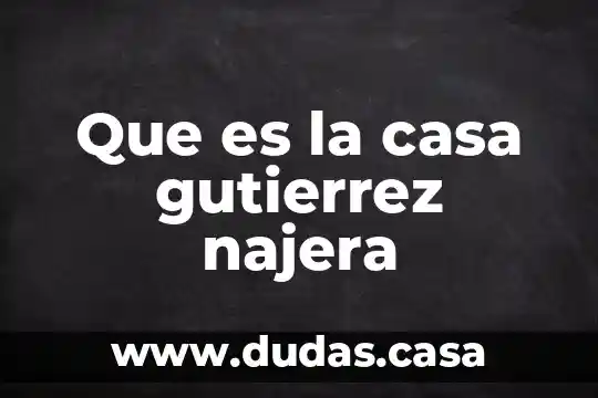 Que es la casa gutierrez najera