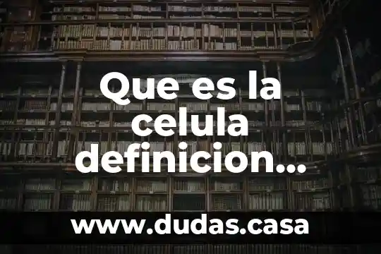 Que es la celula definicion completa