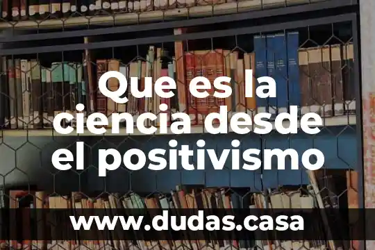 Que es la ciencia desde el positivismo
