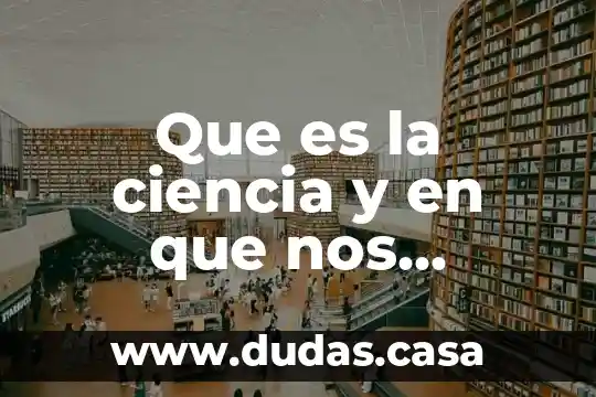 Que es la ciencia y en que nos beneficia