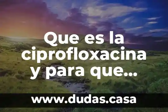 Que es la ciprofloxacina y para que sirve
