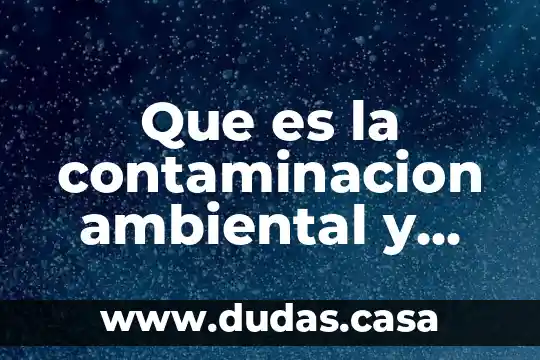 Que es la contaminacion ambiental y sus tipos