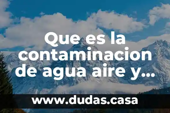 Que es la contaminacion de agua aire y suelo