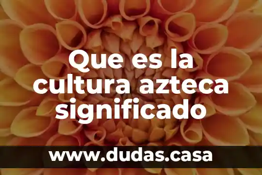 Que es la cultura azteca significado