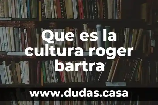 Que es la cultura roger bartra