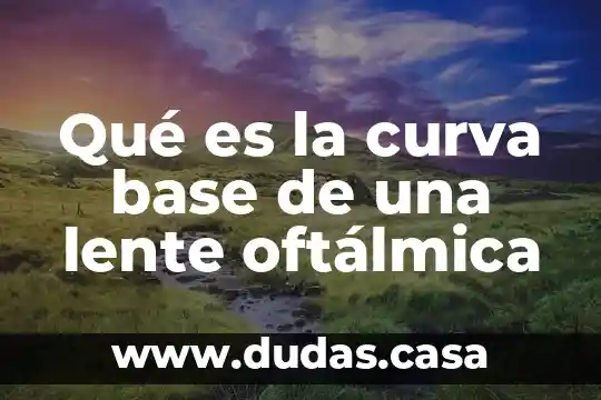 Qué es la curva base de una lente oftálmica