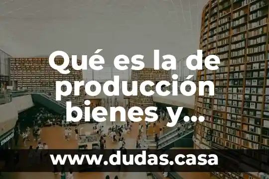 Qué es la de producción bienes y servicios