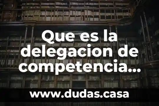 Que es la delegacion de competencia en mexico unam