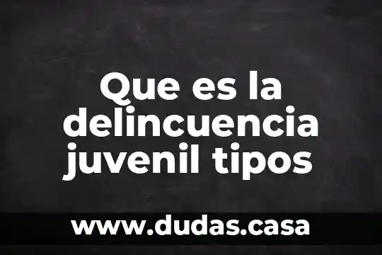 Que es la delincuencia juvenil tipos
