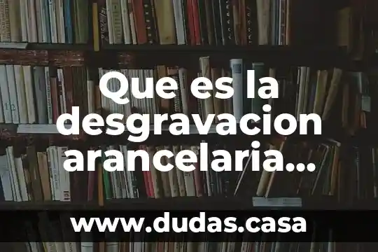 Que es la desgravacion arancelaria segun la omc
