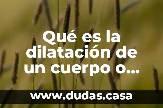 Qué es la dilatación de un cuerpo o fluido