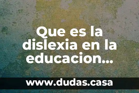 Que es la dislexia en la educacion primaria