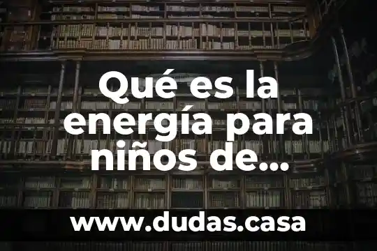 Que es mas chico seis quinto o dos 7 Qué es la energía para niños de quinto grado