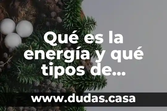 Qué es la energía y qué tipos de energías hay