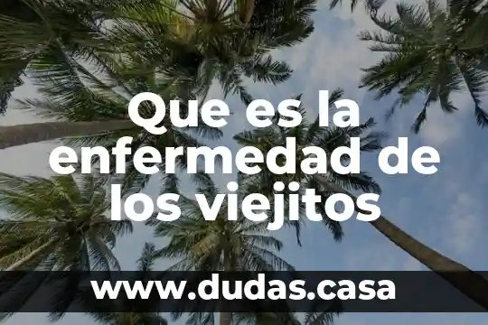 Que es la enfermedad de los viejitos