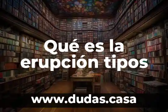 Qué es la erupción tipos