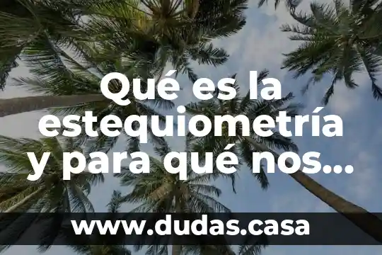 Qué es la estequiometría y para qué nos sirve
