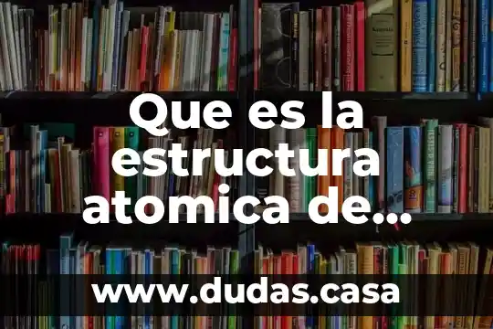 Que es la estructura atomica de elementos